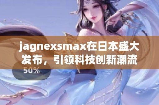 jagnexsmax在日本盛大发布，引领科技创新潮流