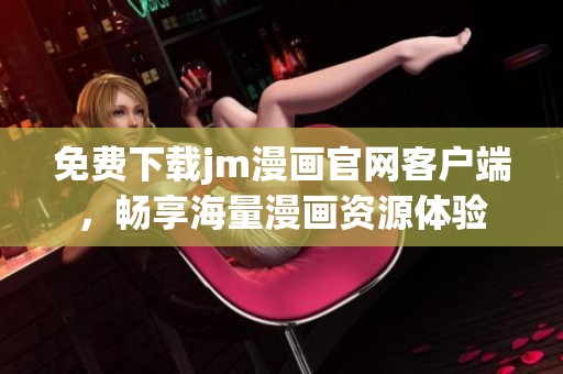 免费下载jm漫画官网客户端，畅享海量漫画资源体验