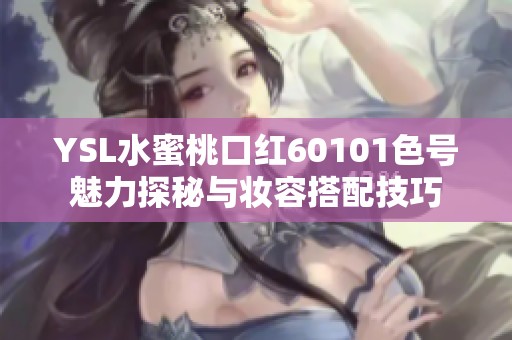 YSL水蜜桃口红60101色号魅力探秘与妆容搭配技巧