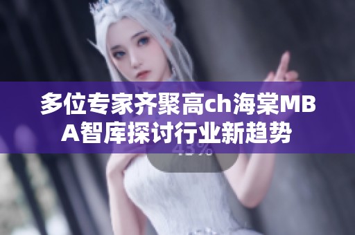 多位专家齐聚高ch海棠MBA智库探讨行业新趋势