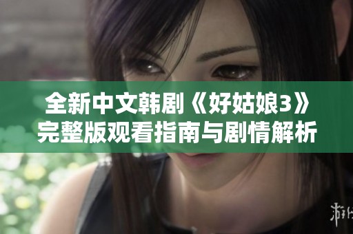 全新中文韩剧《好姑娘3》完整版观看指南与剧情解析