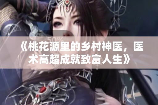 《桃花源里的乡村神医，医术高超成就致富人生》
