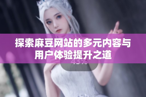 探索麻豆网站的多元内容与用户体验提升之道