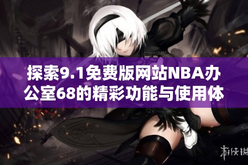 探索9.1免费版网站NBA办公室68的精彩功能与使用体验