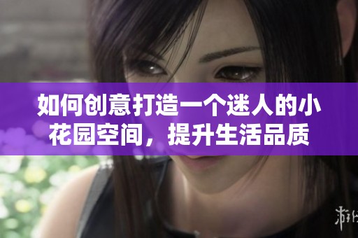 如何创意打造一个迷人的小花园空间，提升生活品质