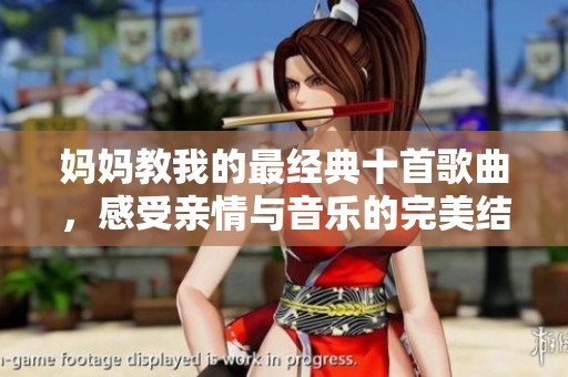 妈妈教我的最经典十首歌曲，感受亲情与音乐的完美结合