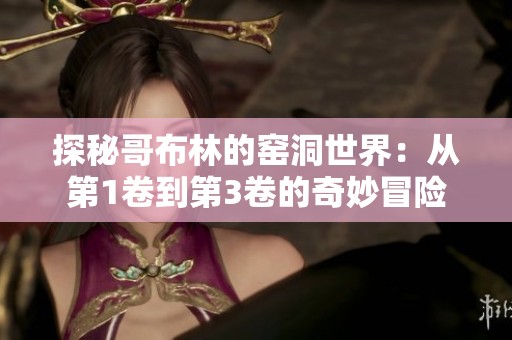 探秘哥布林的窑洞世界：从第1卷到第3卷的奇妙冒险