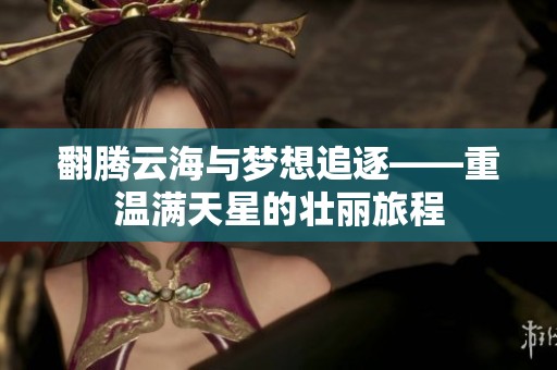翻腾云海与梦想追逐——重温满天星的壮丽旅程