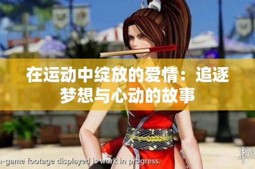 在运动中绽放的爱情：追逐梦想与心动的故事