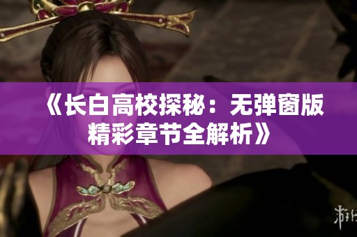《长白高校探秘：无弹窗版精彩章节全解析》
