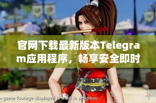 官网下载最新版本Telegram应用程序，畅享安全即时通讯体验