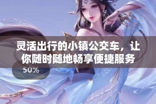 灵活出行的小镇公交车，让你随时随地畅享便捷服务