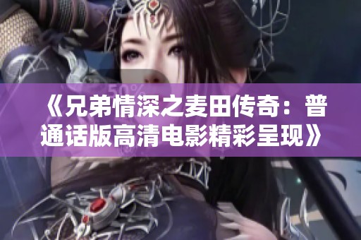 《兄弟情深之麦田传奇：普通话版高清电影精彩呈现》