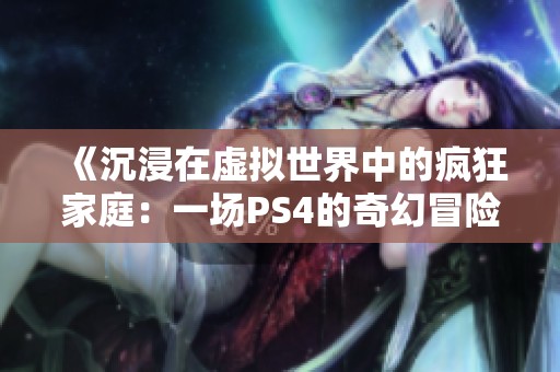 《沉浸在虚拟世界中的疯狂家庭：一场PS4的奇幻冒险》