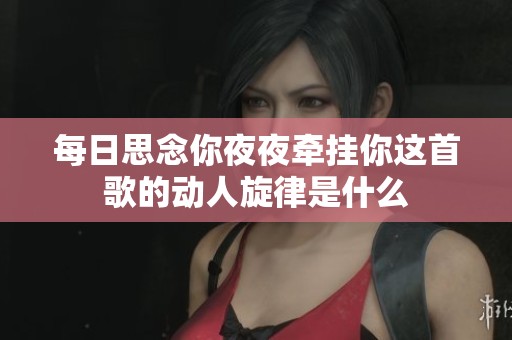 每日思念你夜夜牵挂你这首歌的动人旋律是什么