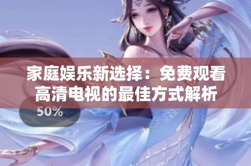 家庭娱乐新选择：免费观看高清电视的最佳方式解析