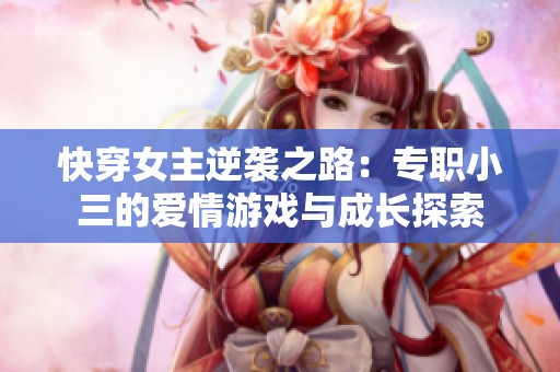 快穿女主逆袭之路：专职小三的爱情游戏与成长探索