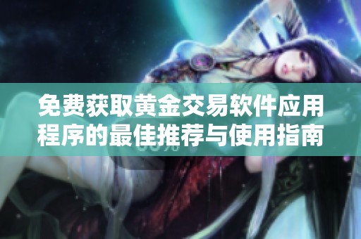 免费获取黄金交易软件应用程序的最佳推荐与使用指南