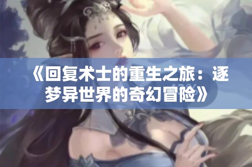 《回复术士的重生之旅：逐梦异世界的奇幻冒险》
