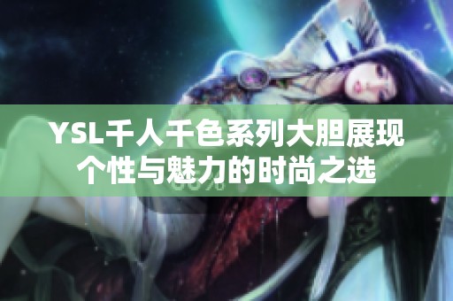 YSL千人千色系列大胆展现个性与魅力的时尚之选