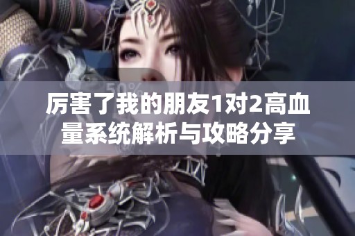 厉害了我的朋友1对2高血量系统解析与攻略分享