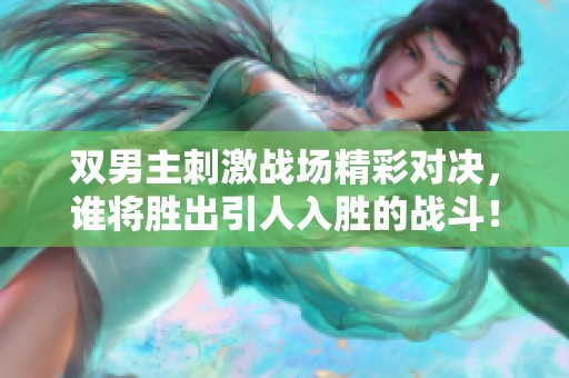 双男主刺激战场精彩对决，谁将胜出引人入胜的战斗！