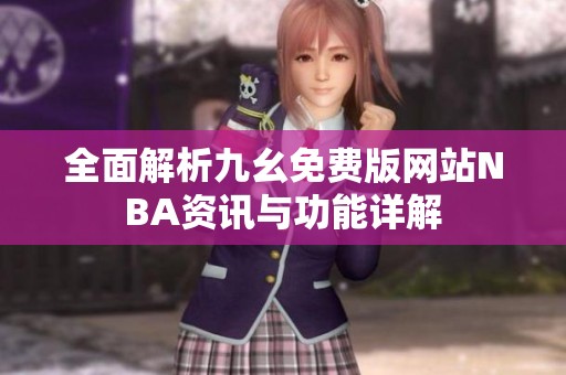 全面解析九幺免费版网站NBA资讯与功能详解