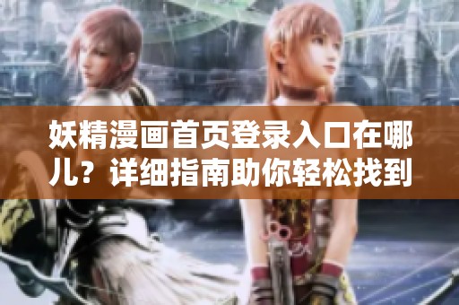 妖精漫画首页登录入口在哪儿？详细指南助你轻松找到