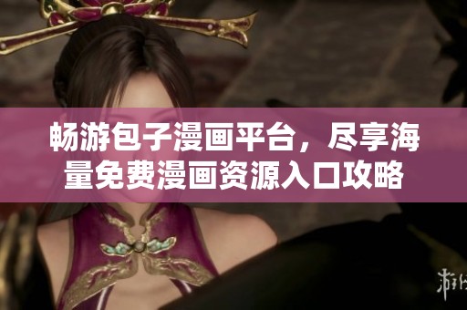 畅游包子漫画平台，尽享海量免费漫画资源入口攻略