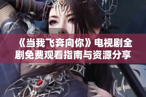 《当我飞奔向你》电视剧全剧免费观看指南与资源分享