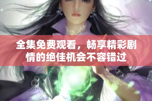 全集免费观看，畅享精彩剧情的绝佳机会不容错过