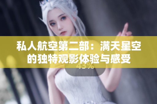 私人航空第二部：满天星空的独特观影体验与感受