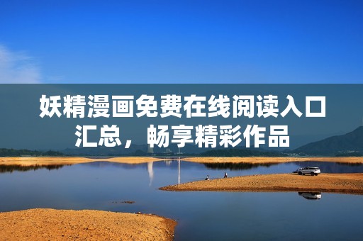 妖精漫画免费在线阅读入口汇总，畅享精彩作品