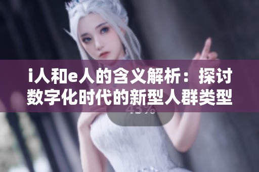 i人和e人的含义解析：探讨数字化时代的新型人群类型