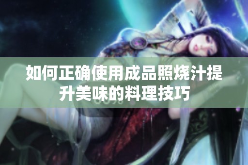 如何正确使用成品照烧汁提升美味的料理技巧