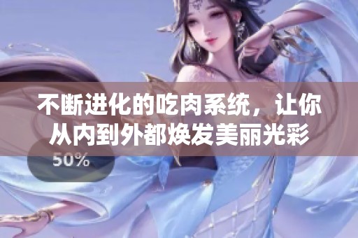 不断进化的吃肉系统，让你从内到外都焕发美丽光彩