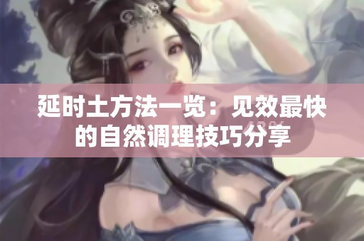 延时土方法一览：见效最快的自然调理技巧分享