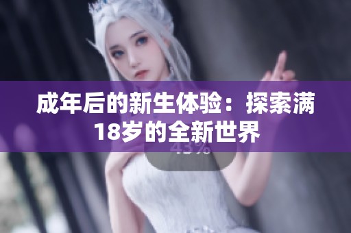 成年后的新生体验：探索满18岁的全新世界