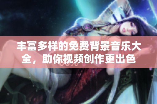 丰富多样的免费背景音乐大全，助你视频创作更出色