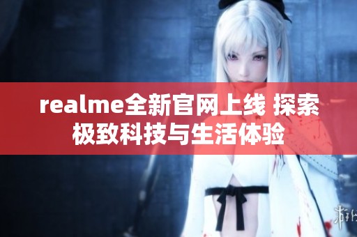 realme全新官网上线 探索极致科技与生活体验