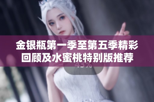 金银瓶第一季至第五季精彩回顾及水蜜桃特别版推荐