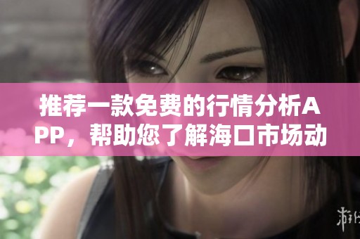 推荐一款免费的行情分析APP，帮助您了解海口市场动态