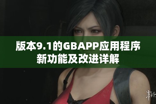 版本9.1的GBAPP应用程序新功能及改进详解