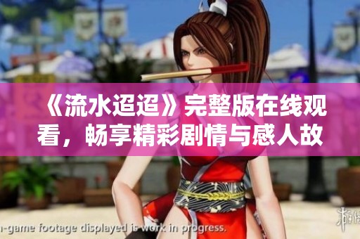 《流水迢迢》完整版在线观看，畅享精彩剧情与感人故事
