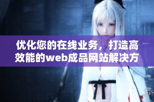 优化您的在线业务，打造高效能的web成品网站解决方案