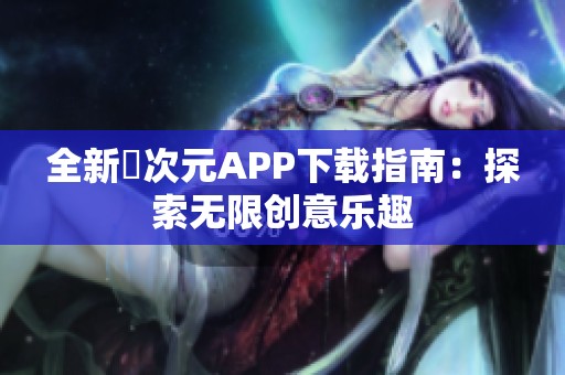 全新囧次元APP下载指南：探索无限创意乐趣