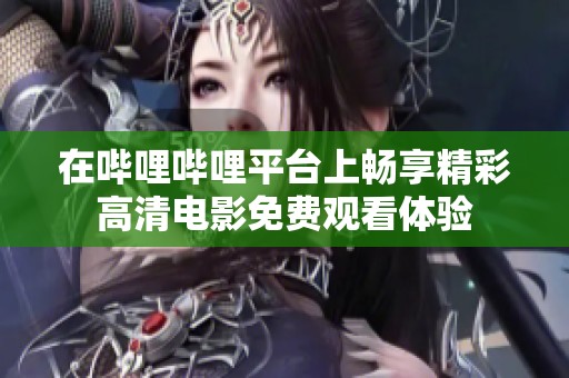 在哔哩哔哩平台上畅享精彩高清电影免费观看体验