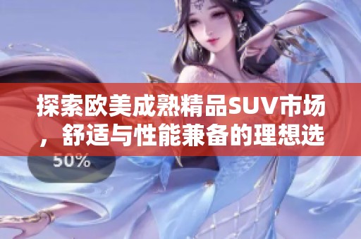 探索欧美成熟精品SUV市场，舒适与性能兼备的理想选择