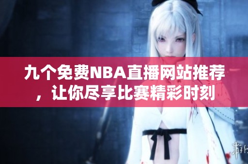九个免费NBA直播网站推荐，让你尽享比赛精彩时刻