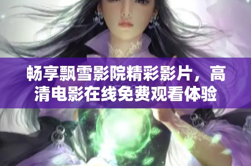 畅享飘雪影院精彩影片，高清电影在线免费观看体验